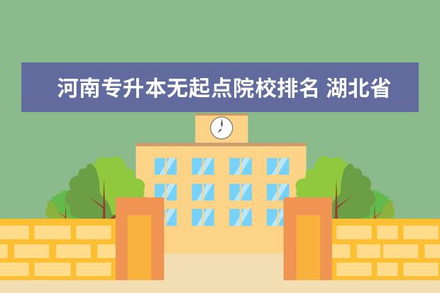 河南专升本无起点院校排名 湖北省大学排名榜一览表官网