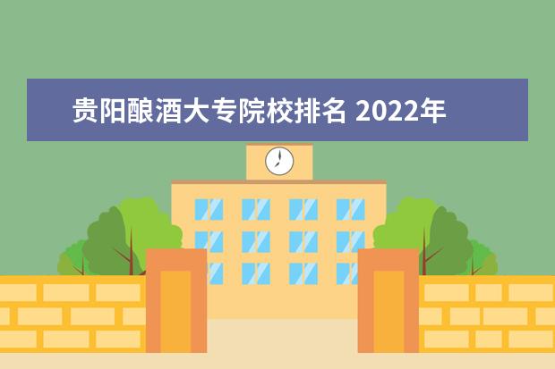 贵阳酿酒大专院校排名 2022年贵阳市有酿酒工艺与技术专业的职业学校有哪些...