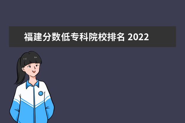 福建分数低专科院校排名 2022年福建分数最低的公办本科大学名单