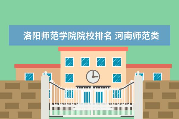 洛阳师范学院院校排名 河南师范类大学排名