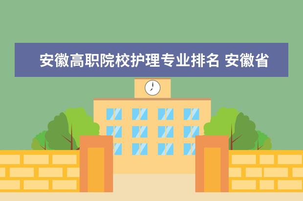 安徽高职院校护理专业排名 安徽省所有有护理专业的学校?