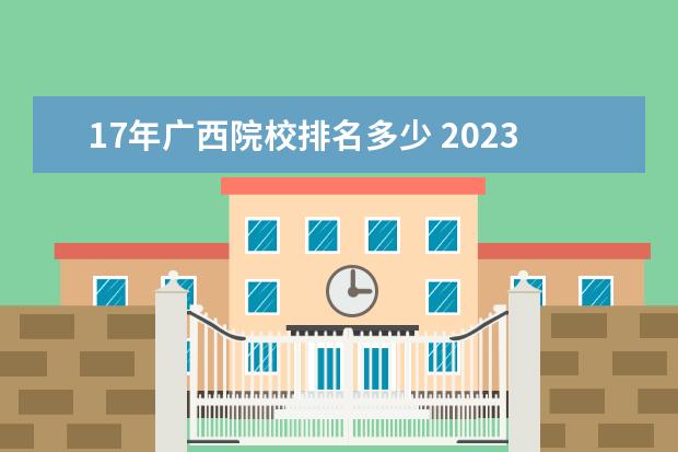 17年广西院校排名多少 2023广西农业职业技术大学排名多少名