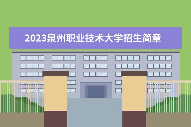 2023泉州职业技术大学招生简章 泉州职业技术大学有什么专业