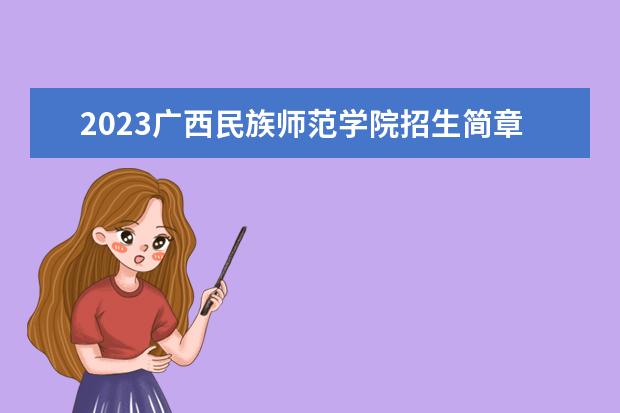 2023广西民族师范学院招生简章 广西民族师范学院有什么专业