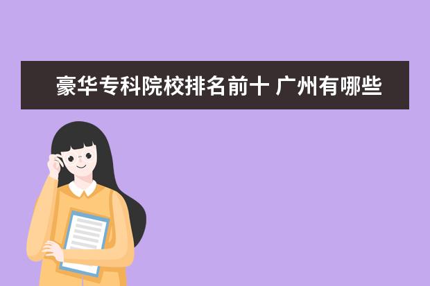 豪华专科院校排名前十 广州有哪些一本大学?