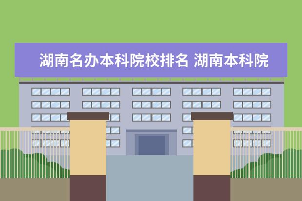 湖南名办本科院校排名 湖南本科院校排行榜