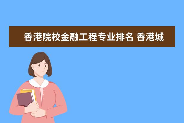 香港院校金融工程专业排名 香港城市大学,香港大学,香港中文大学的研究生专业有...