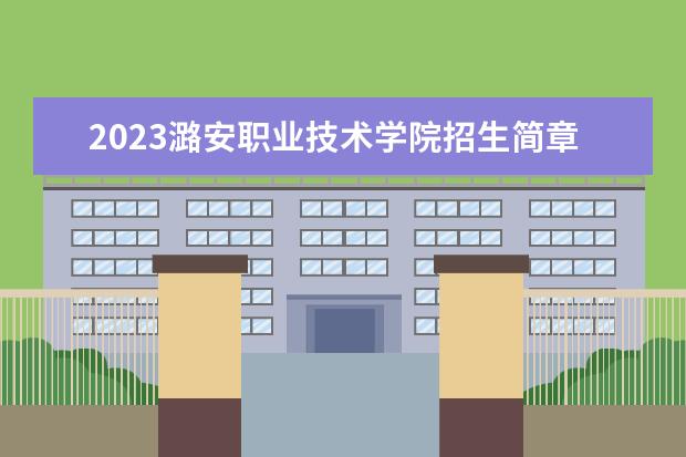 2023潞安职业技术学院招生简章 潞安职业技术学院有什么专业