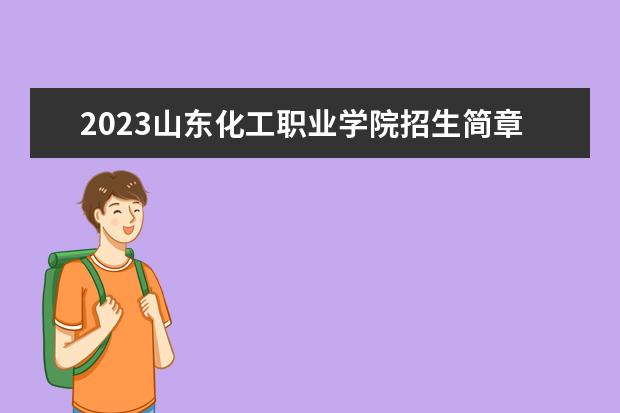 2023山东化工职业学院招生简章 山东化工职业学院有什么专业