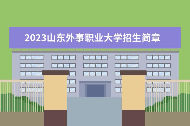 2023山东外事职业大学招生简章 山东外事职业大学有什么专业