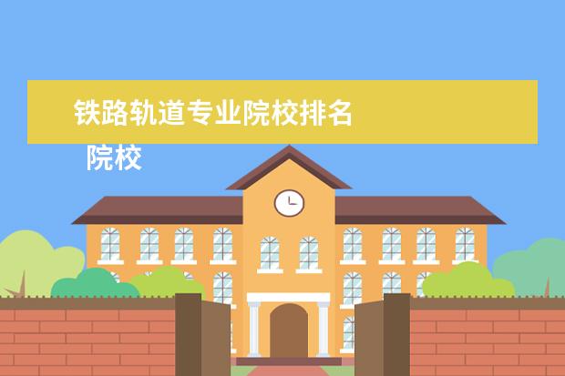 铁路轨道专业院校排名 
  院校专业：
  <br/>