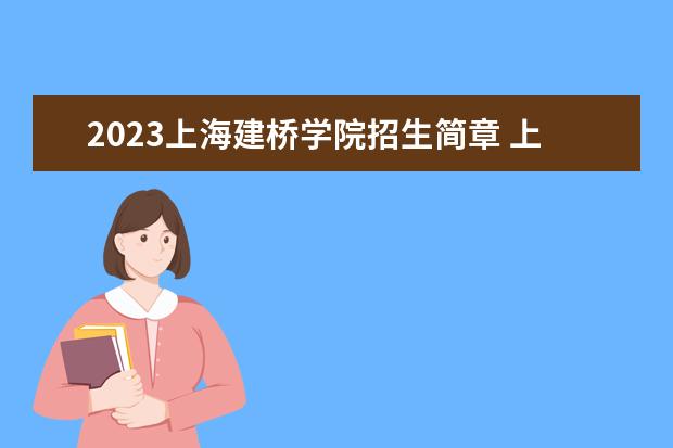 2023上海建桥学院招生简章 上海建桥学院有什么专业