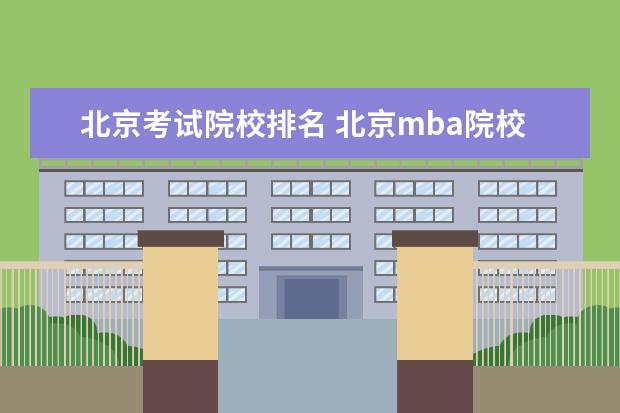 北京考试院校排名 北京mba院校排名及学费