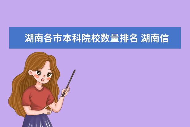 湖南各市本科院校数量排名 湖南信息职业技术学院有几所本科院校可以考 - 百度...