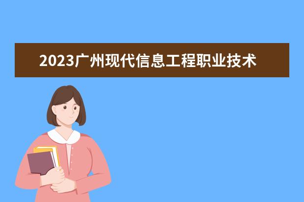 2023广州现代信息工程职业技术学院招生简章 广州现代信息工程职业技术学院有什么专业