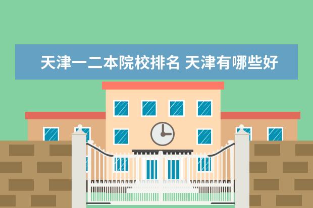 天津一二本院校排名 天津有哪些好二本大学