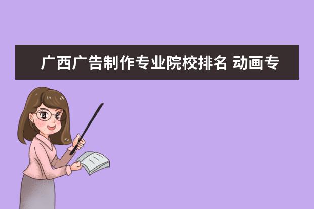 广西广告制作专业院校排名 动画专业大学排名前十强