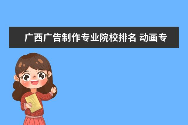 广西广告制作专业院校排名 动画专业大学排名前十强