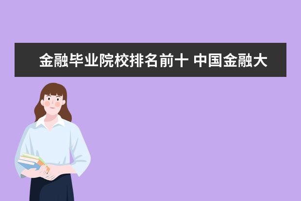 金融毕业院校排名前十 中国金融大学排行榜前十名