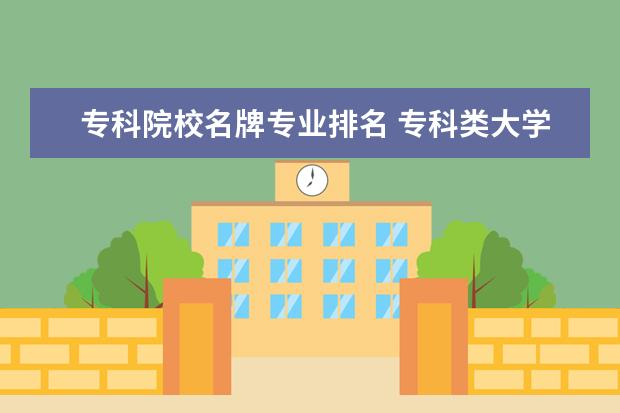 专科院校名牌专业排名 专科类大学什么专业最好