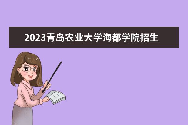 2023青岛农业大学海都学院招生简章 青岛农业大学海都学院有什么专业