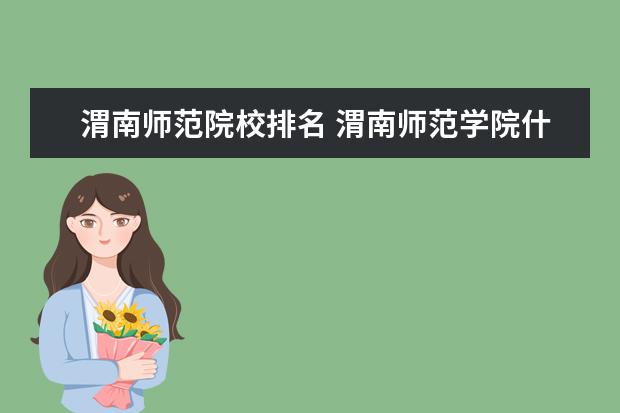 渭南师范院校排名 渭南师范学院什么档次