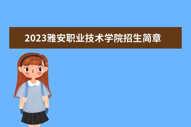2023雅安职业技术学院招生简章 雅安职业技术学院有什么专业