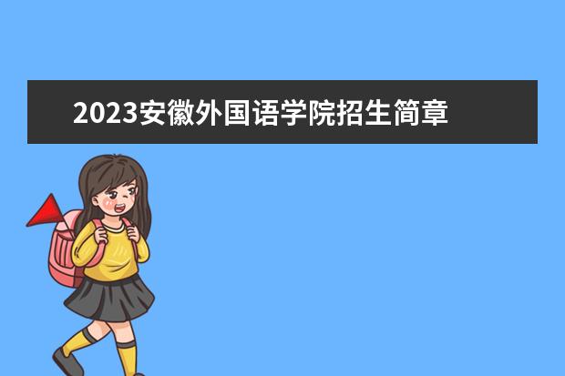 2023安徽外国语学院招生简章 安徽外国语学院有什么专业