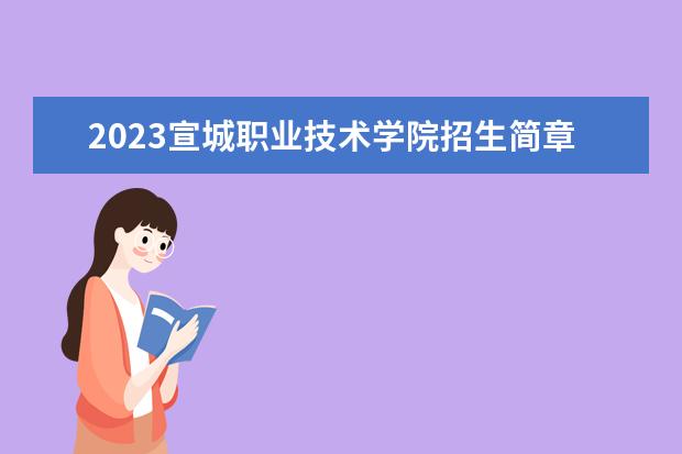 2023宣城职业技术学院招生简章 宣城职业技术学院有什么专业