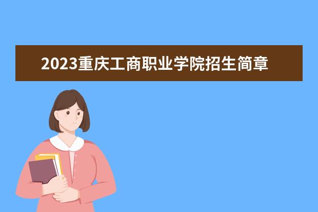 2023重庆工商职业学院招生简章 重庆工商职业学院有什么专业