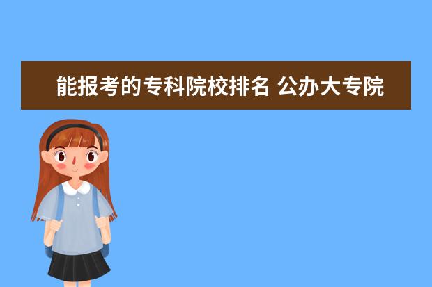 能报考的专科院校排名 公办大专院校都哪些好呢?