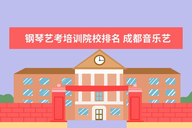 钢琴艺考培训院校排名 成都音乐艺考培训学校哪家好,艺考培训