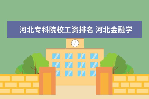 河北专科院校工资排名 河北金融学院老师待遇咋样?我是硕士毕业