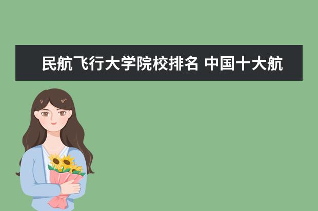 民航飞行大学院校排名 中国十大航空学校排名是什么?