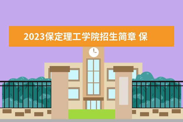 2023保定理工学院招生简章 保定理工学院有什么专业