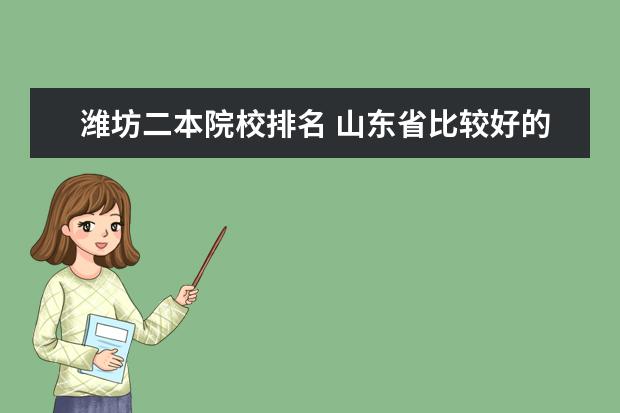 潍坊二本院校排名 山东省比较好的二本大学有哪些?