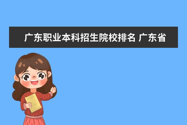 广东职业本科招生院校排名 广东省职业技术学院排名前十