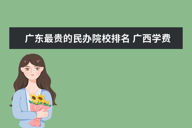 广东最贵的民办院校排名 广西学费最贵的民办大学