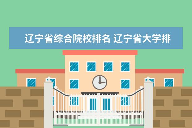 辽宁省综合院校排名 辽宁省大学排名2022最新排名