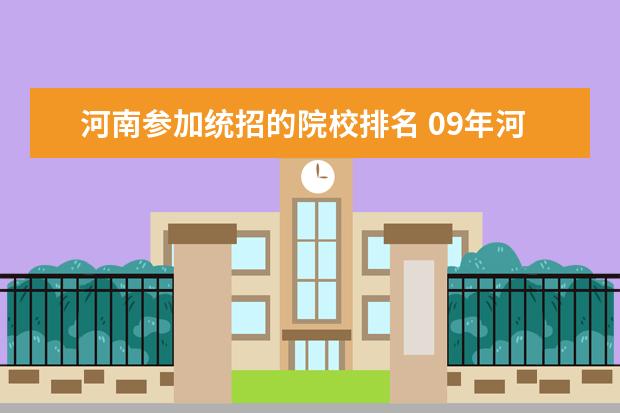 河南参加统招的院校排名 09年河南省统招类大专院校有哪些?