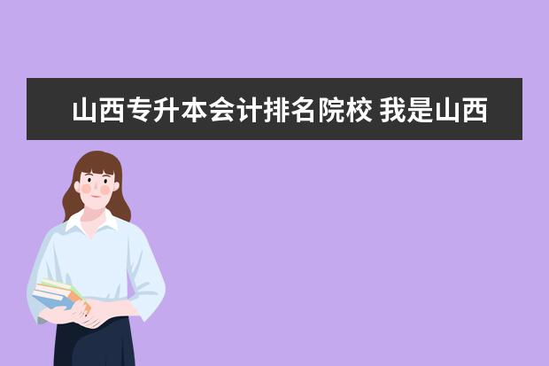 山西专升本会计排名院校 我是山西专科学生请问专升本可以报考哪些学校【会计...