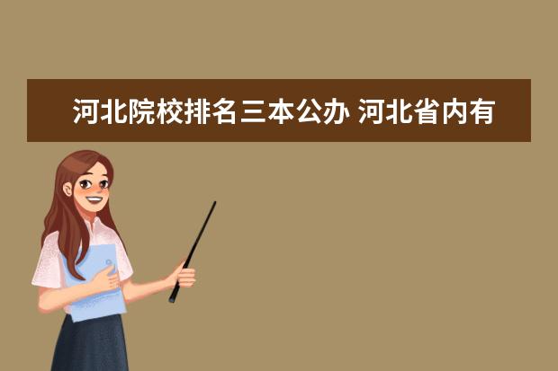 河北院校排名三本公办 河北省内有哪些好的三本院校?