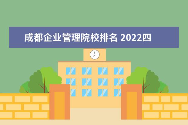 成都企业管理院校排名 2022四川成都的十大职业学校排名