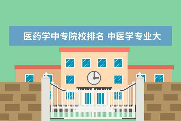 医药学中专院校排名 中医学专业大学排名