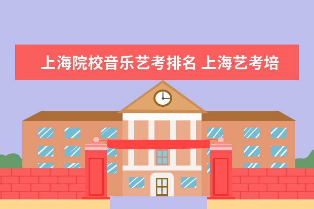 上海院校音乐艺考排名 上海艺考培训机构排行榜前十