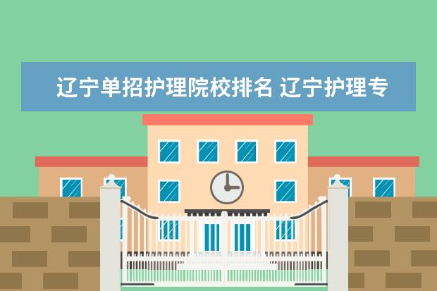 辽宁单招护理院校排名 辽宁护理专业学校排名?