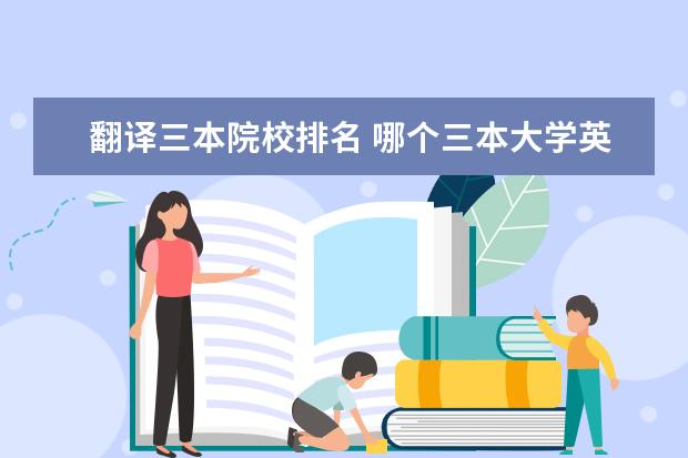 翻译三本院校排名 哪个三本大学英语翻译专业好?