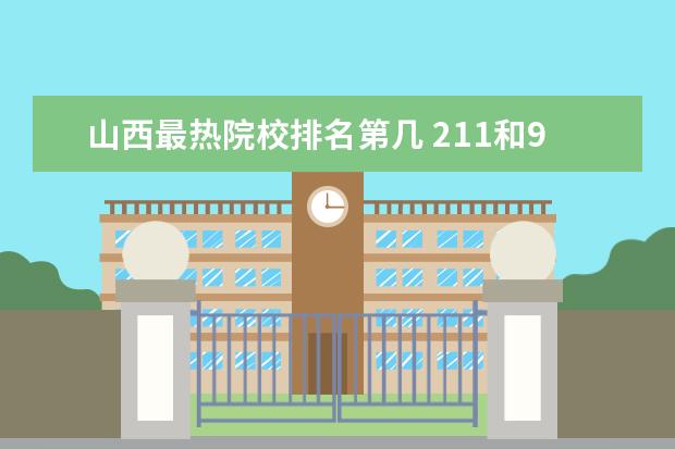 山西最热院校排名第几 211和985的大学名单