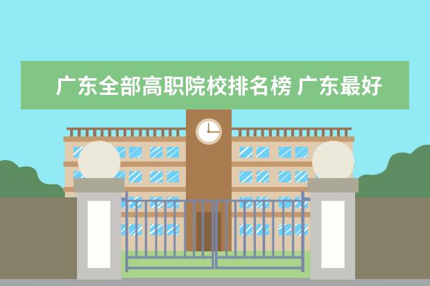 广东全部高职院校排名榜 广东最好的高职院校有哪些