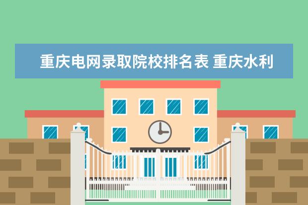 重庆电网录取院校排名表 重庆水利电力职业技术学院录取线